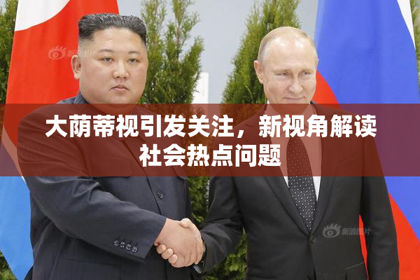 大荫蒂视引发关注，新视角解读社会热点问题