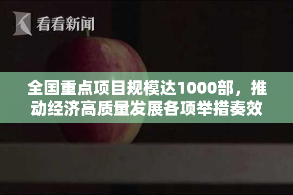 全国重点项目规模达1000部，推动经济高质量发展各项举措奏效