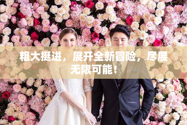 粗大挺进，展开全新冒险，尽展无限可能！