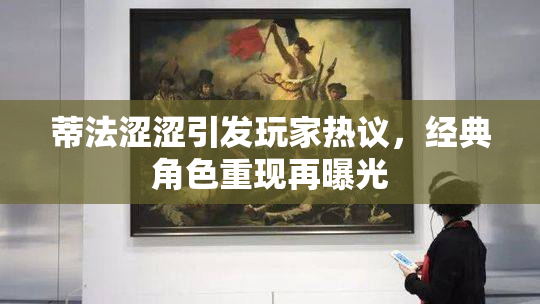 蒂法涩涩引发玩家热议，经典角色重现再曝光