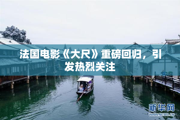 法国电影《大尺》重磅回归，引发热烈关注