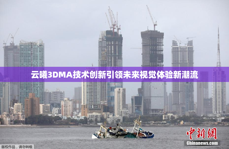 云曦3DMA技术创新引领未来视觉体验新潮流