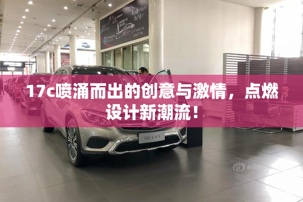 17c喷涌而出的创意与激情，点燃设计新潮流！