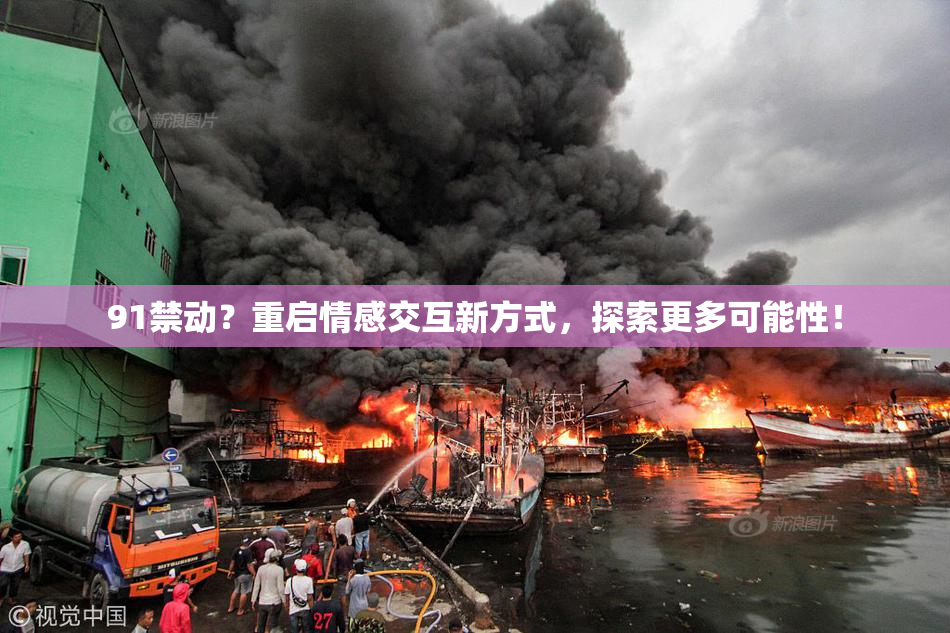 91禁动？重启情感交互新方式，探索更多可能性！