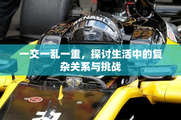 一交一乱一重，探讨生活中的复杂关系与挑战