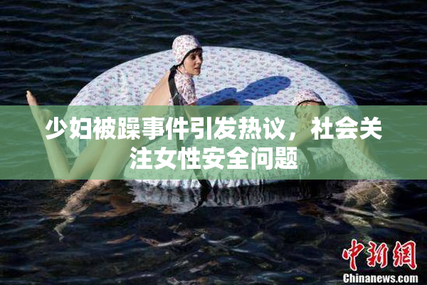 少妇被躁事件引发热议，社会关注女性安全问题