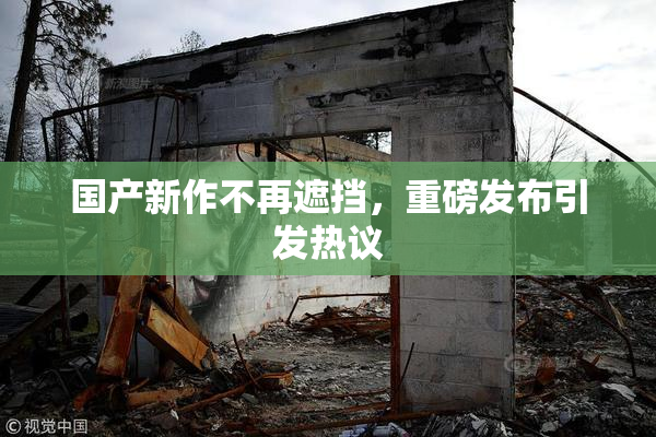 国产新作不再遮挡，重磅发布引发热议