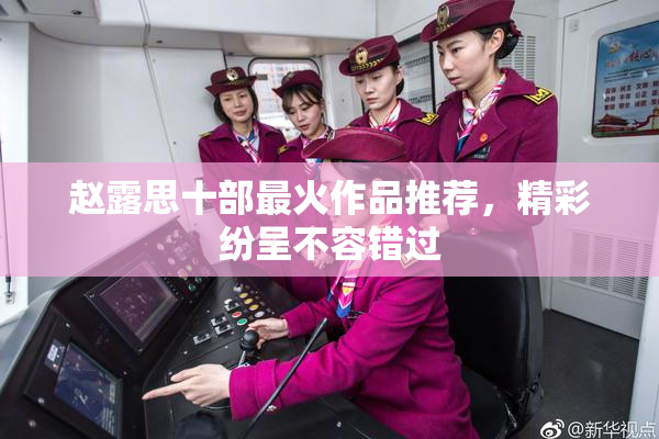 赵露思十部最火作品推荐，精彩纷呈不容错过