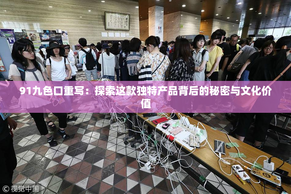 91九色口重写：探索这款独特产品背后的秘密与文化价值