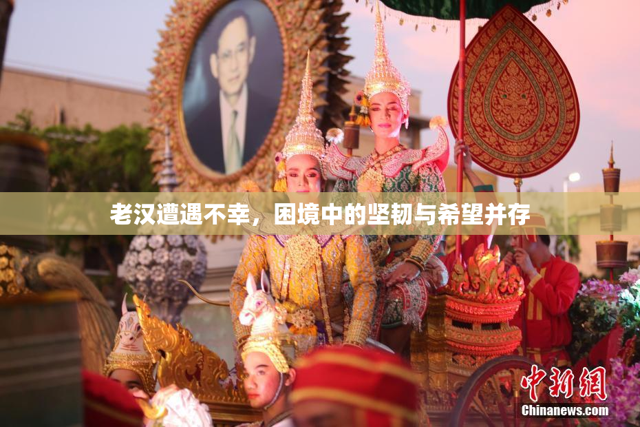 老汉遭遇不幸，困境中的坚韧与希望并存