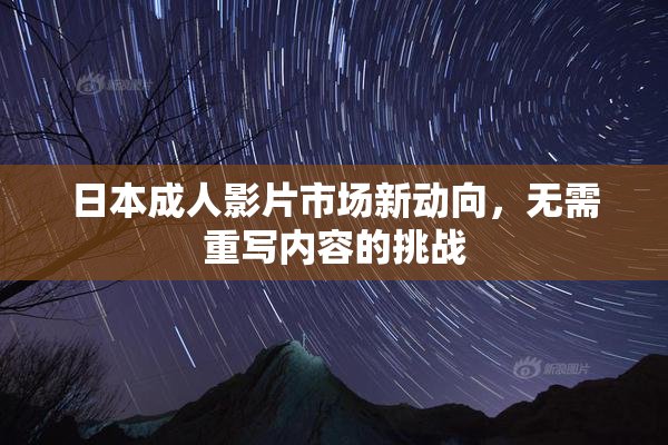 日本成人影片市场新动向，无需重写内容的挑战