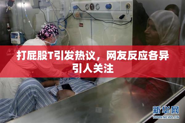 打屁股T引发热议，网友反应各异引人关注