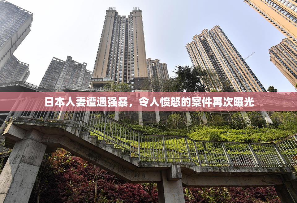 日本人妻遭遇强暴，令人愤怒的案件再次曝光
