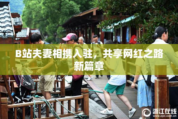 B站夫妻相携入驻，共享网红之路新篇章