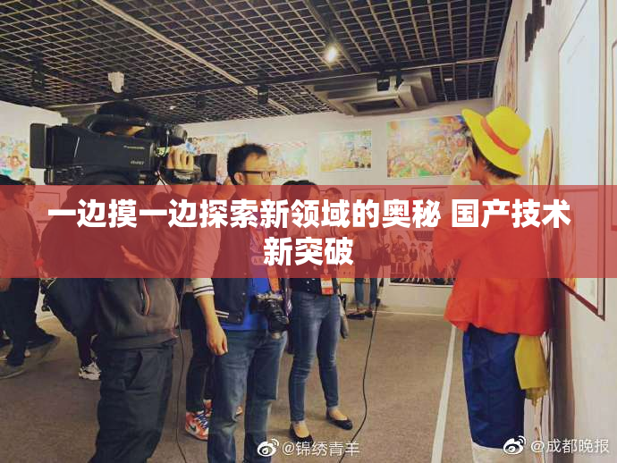 一边摸一边探索新领域的奥秘 国产技术新突破