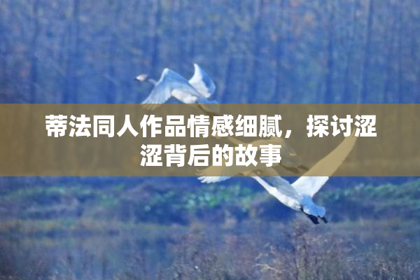 蒂法同人作品情感细腻，探讨涩涩背后的故事
