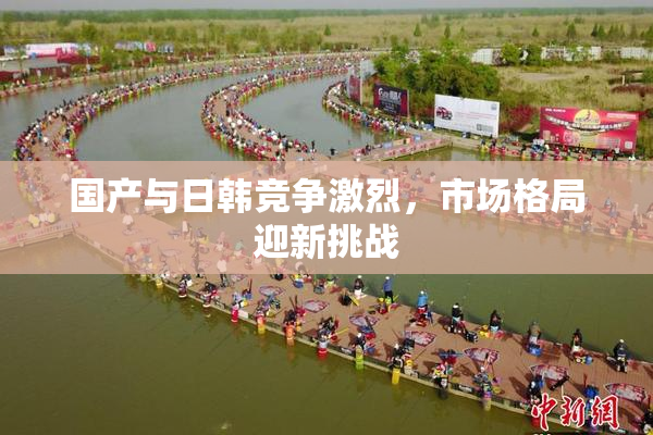 国产与日韩竞争激烈，市场格局迎新挑战