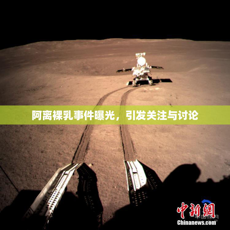 阿离裸乳事件曝光，引发关注与讨论