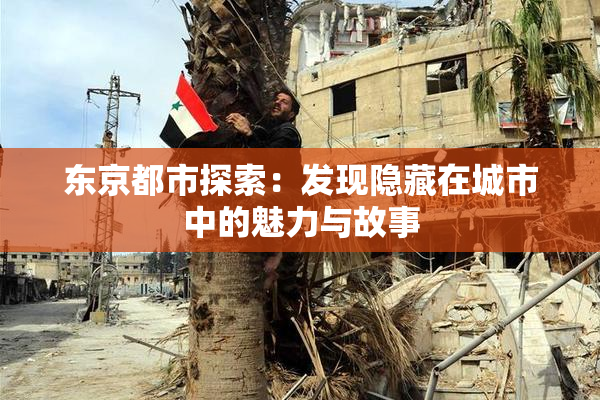 东京都市探索：发现隐藏在城市中的魅力与故事