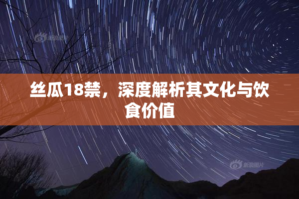 丝瓜18禁，深度解析其文化与饮食价值