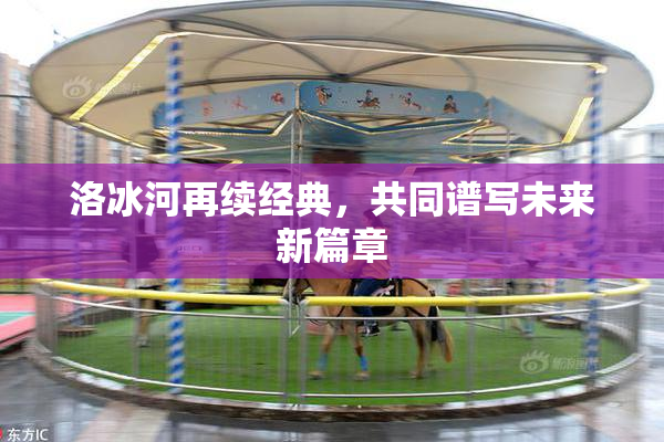 洛冰河再续经典，共同谱写未来新篇章