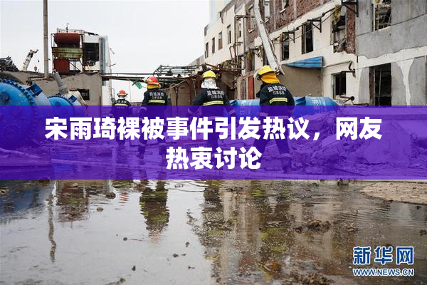 宋雨琦裸被事件引发热议，网友热衷讨论