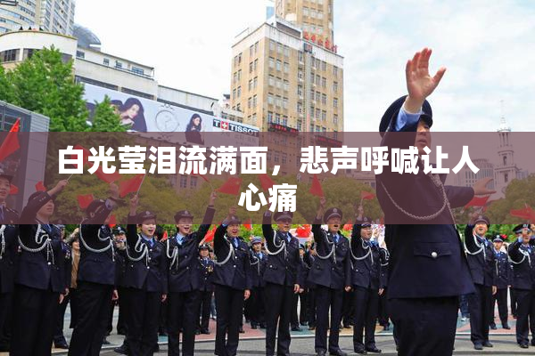 白光莹泪流满面，悲声呼喊让人心痛