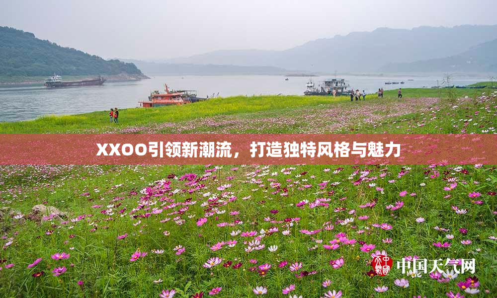 XXOO引领新潮流，打造独特风格与魅力