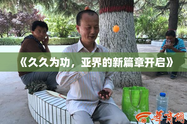 《久久为功，亚界的新篇章开启》