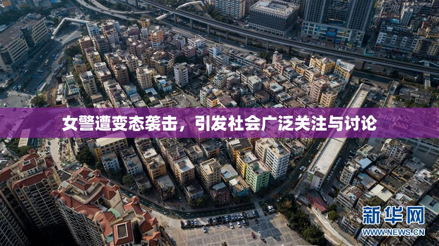 女警遭变态袭击，引发社会广泛关注与讨论