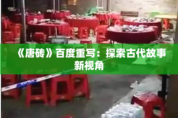 《唐砖》百度重写：探索古代故事新视角