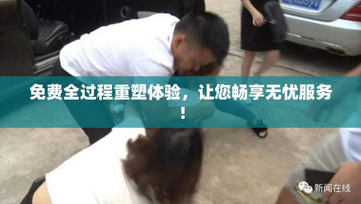 免费全过程重塑体验，让您畅享无忧服务！