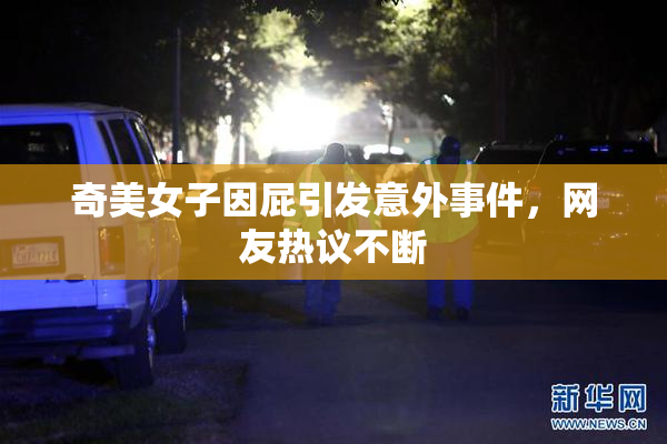 奇美女子因屁引发意外事件，网友热议不断