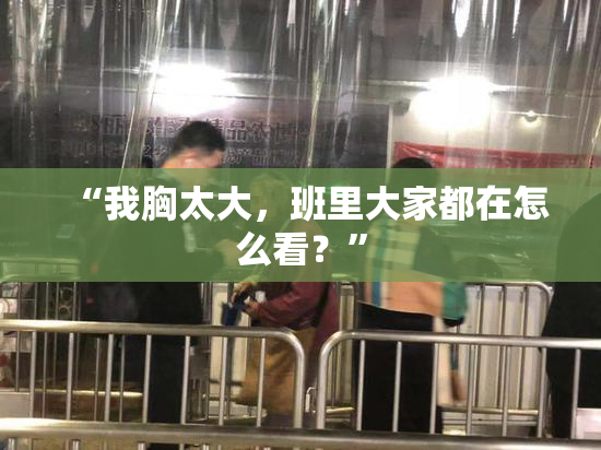 “我胸太大，班里大家都在怎么看？”
