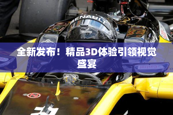 全新发布！精品3D体验引领视觉盛宴