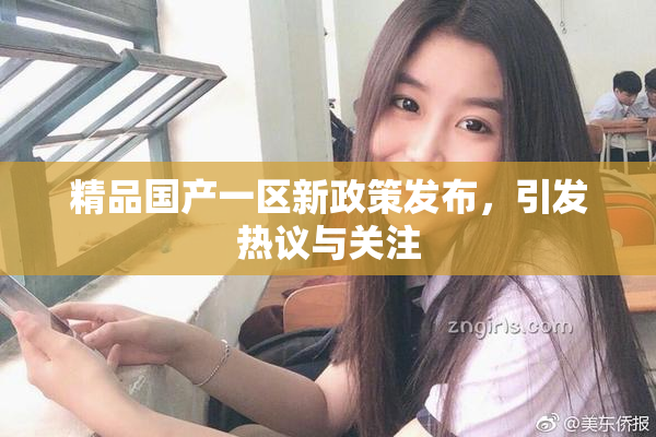 精品国产一区新政策发布，引发热议与关注