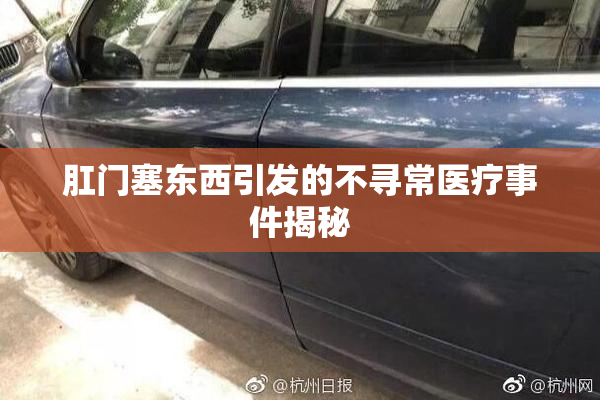 肛门塞东西引发的不寻常医疗事件揭秘