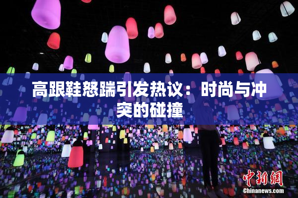 高跟鞋怒踹引发热议：时尚与冲突的碰撞