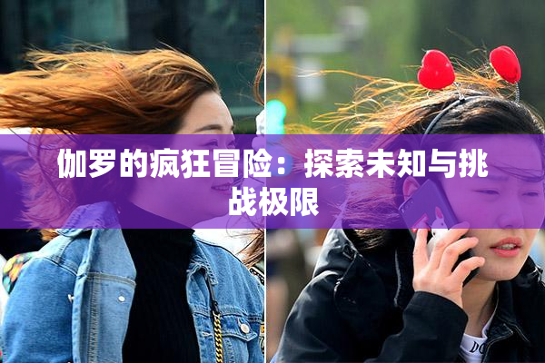 伽罗的疯狂冒险：探索未知与挑战极限