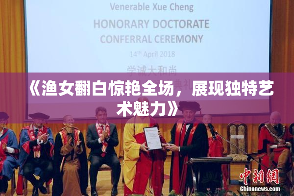 《渔女翻白惊艳全场，展现独特艺术魅力》
