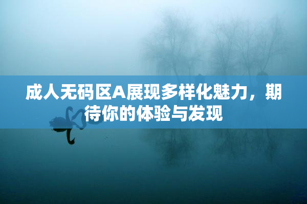 成人无码区A展现多样化魅力，期待你的体验与发现