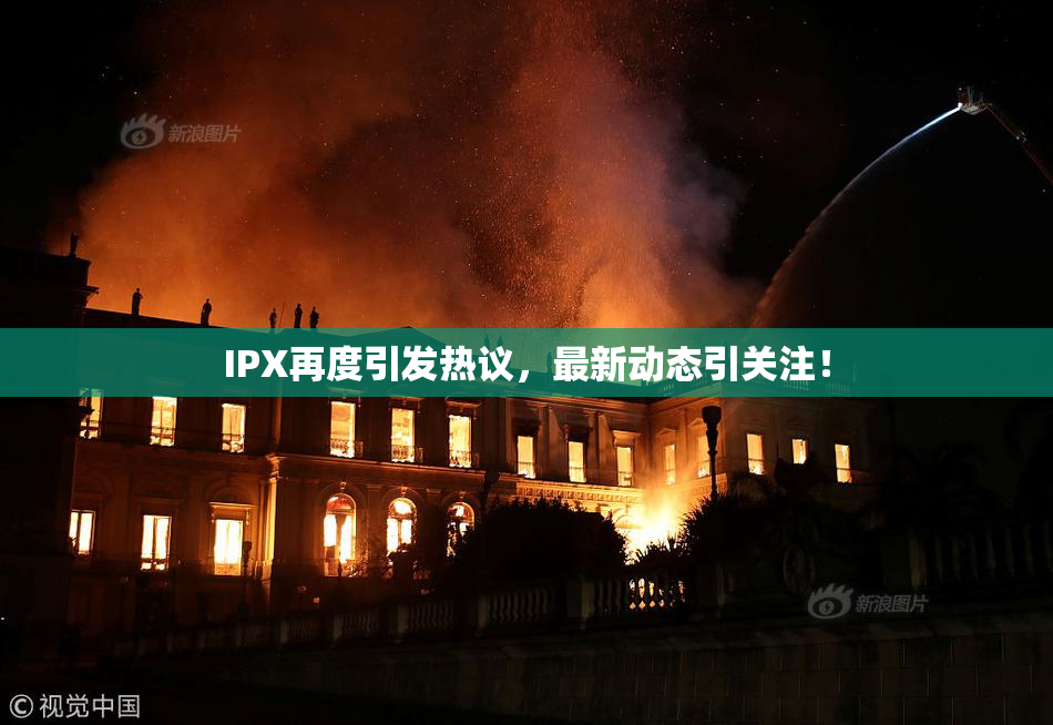 IPX再度引发热议，最新动态引关注！