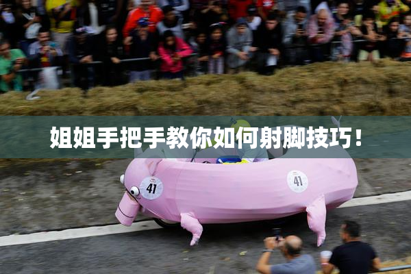 姐姐手把手教你如何射脚技巧！