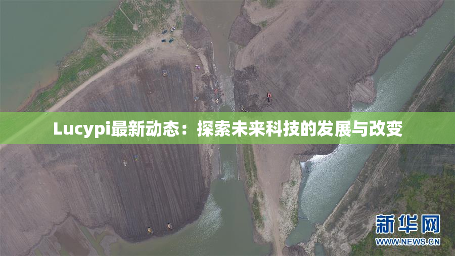 Lucypi最新动态：探索未来科技的发展与改变