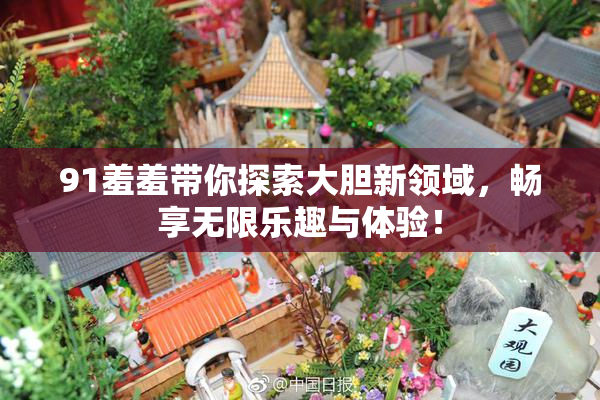 91羞羞带你探索大胆新领域，畅享无限乐趣与体验！