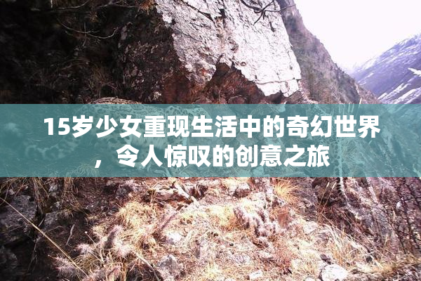 15岁少女重现生活中的奇幻世界，令人惊叹的创意之旅