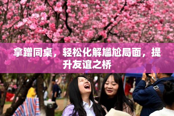 拿蹭同桌，轻松化解尴尬局面，提升友谊之桥