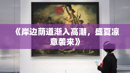《岸边荫道渐入高潮，盛夏凉意袭来》
