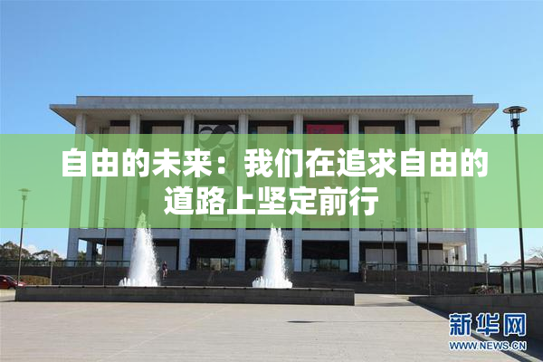 自由的未来：我们在追求自由的道路上坚定前行