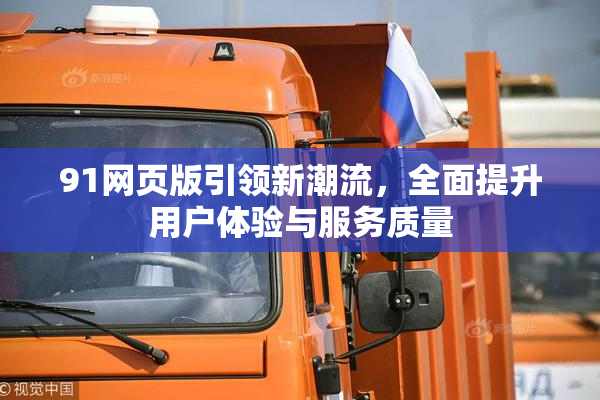 91网页版引领新潮流，全面提升用户体验与服务质量
